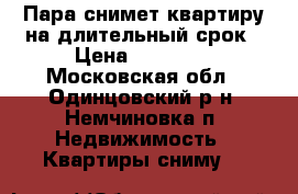 Пара снимет квартиру на длительный срок › Цена ­ 17 000 - Московская обл., Одинцовский р-н, Немчиновка п. Недвижимость » Квартиры сниму   